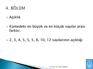 





Açıklık
Kümedeki en büyük ve en küçük sayılar arası
farktır.

2, 3, 4, 5, 5, 5, 8, 10, 12 sayılarının açıklığı

Yrd. Doç. Dr. Serkan ARIKAN

 