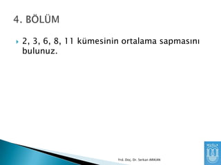 

2, 3, 6, 8, 11 kümesinin ortalama sapmasını
bulunuz.

Yrd. Doç. Dr. Serkan ARIKAN

 