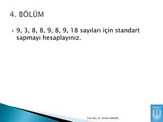 

9, 3, 8, 8, 9, 8, 9, 18 sayıları için standart
sapmayı hesaplayınız.

Yrd. Doç. Dr. Serkan ARIKAN

 