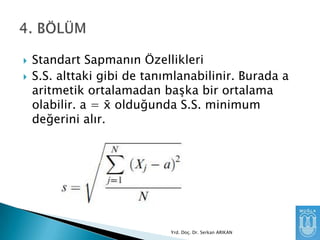 


Standart Sapmanın Özellikleri
S.S. alttaki gibi de tanımlanabilinir. Burada a
aritmetik ortalamadan baĢka bir ortalama
olabilir. a = x̄ olduğunda S.S. minimum
değerini alır.

Yrd. Doç. Dr. Serkan ARIKAN

 