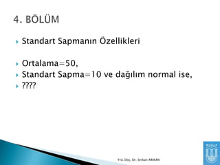 





Standart Sapmanın Özellikleri
Ortalama=50,
Standart Sapma=10 ve dağılım normal ise,
????

Yrd. Doç. Dr. Serkan ARIKAN

 