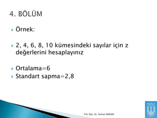 






Örnek:
2, 4, 6, 8, 10 kümesindeki sayılar için z
değerlerini hesaplayınız

Ortalama=6
Standart sapma=2,8

Yrd. Doç. Dr. Serkan ARIKAN

 
