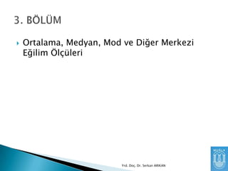 

Ortalama, Medyan, Mod ve Diğer Merkezi
Eğilim Ölçüleri

Yrd. Doç. Dr. Serkan ARIKAN

 