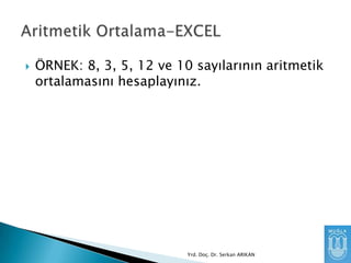 

ÖRNEK: 8, 3, 5, 12 ve 10 sayılarının aritmetik
ortalamasını hesaplayınız.

Yrd. Doç. Dr. Serkan ARIKAN

 