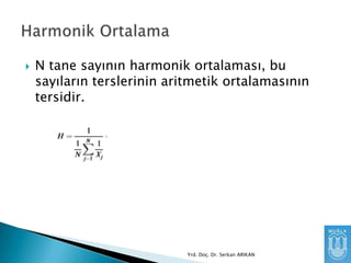 

N tane sayının harmonik ortalaması, bu
sayıların terslerinin aritmetik ortalamasının
tersidir.

Yrd. Doç. Dr. Serkan ARIKAN

 