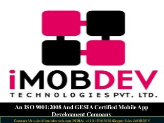 An ISO 9001:2008 And GESIA Certified Mobile App
Development Company
Contact Us: sales@imobdevtech.com INDIA: +91 8155063838. Skype: Sales.iMOBDEV
 