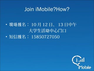 Join iMobile?How?
• 名：现场报 10 月 12 日、 13 日中午
大学生活 中心 口动 门
• 短信 名：报 15850727050
 