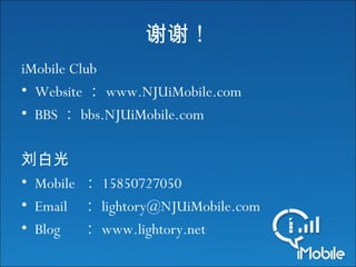 iMobile Club
• Website ： www.NJUiMobile.com
• BBS ： bbs.NJUiMobile.com
刘白光
• Mobile ： 15850727050
• Email ： lightory@NJUiMobile.com
• Blog ： www.lightory.net
！谢谢
 