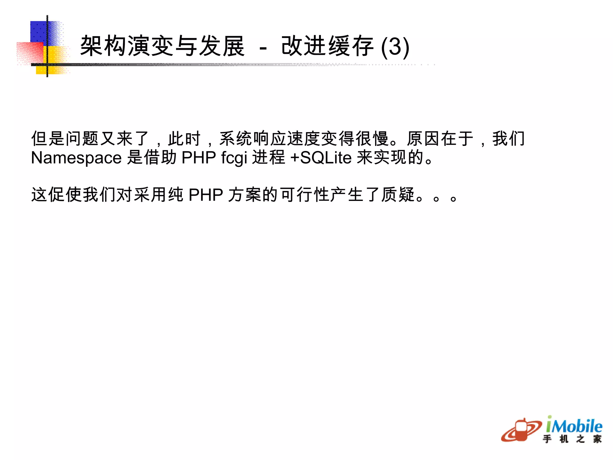 架构演变与发展  -  改进缓存 (3)‏ 但是问题又来了，此时，系统响应速度变得很慢。原因在于，我们 Namespace 是借助 PHP fcgi 进程 +SQLite 来实现的。 这促使我们对采用纯 PHP 方案的可行性产生了质疑。。。 