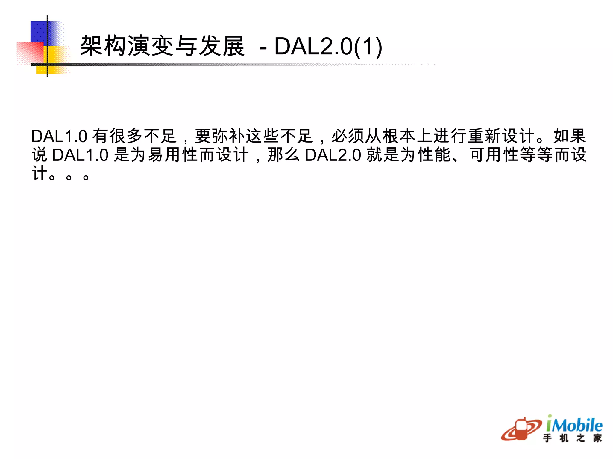 架构演变与发展  - DAL2.0(1)‏ DAL1.0 有很多不足，要弥补这些不足，必须从根本上进行重新设计。如果 说 DAL1.0 是为易用性而设计，那么 DAL2.0 就是为性能、可用性等等而设 计。。。 