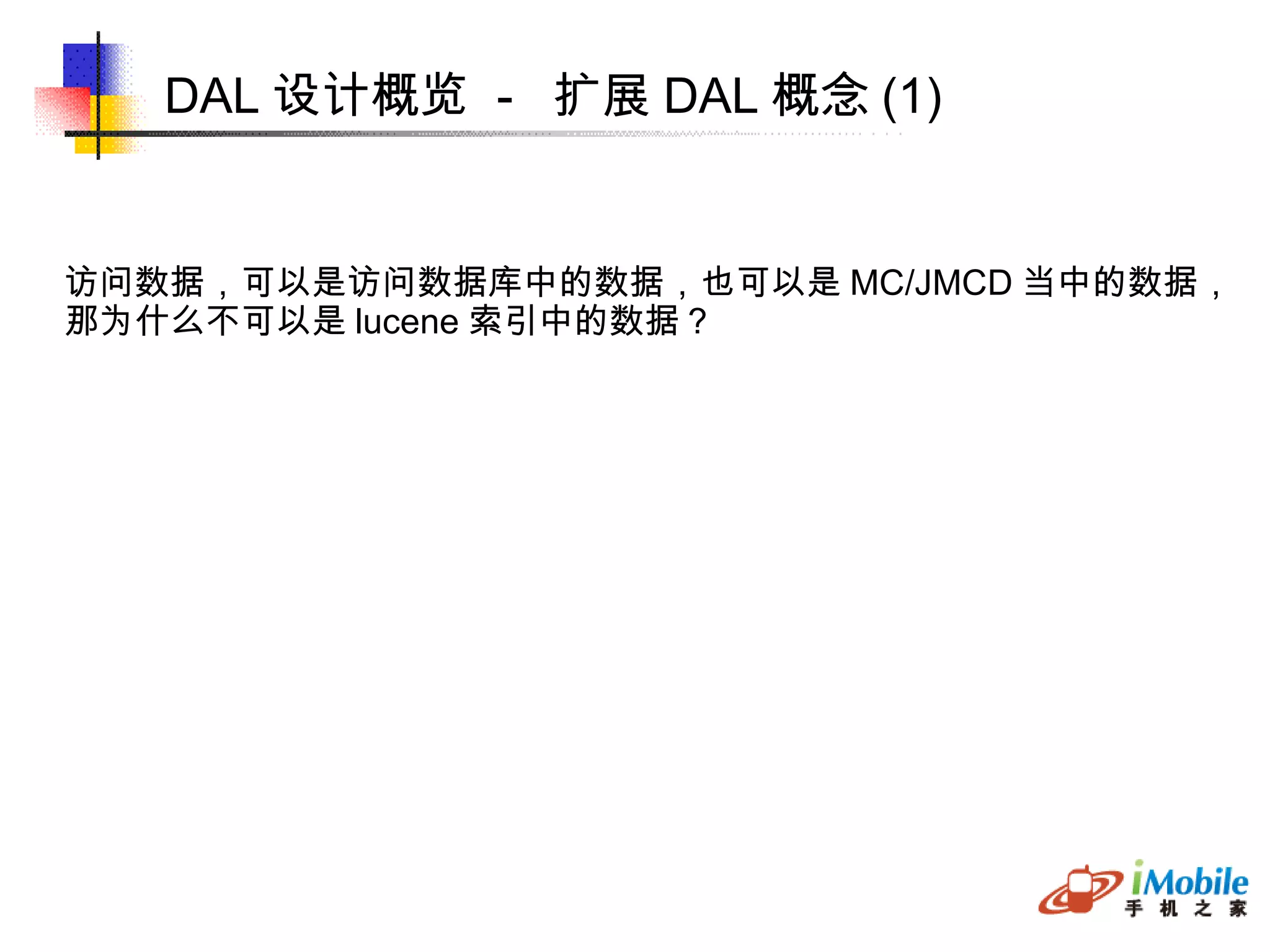 DAL 设计概览  -  扩展 DAL 概念 (1) 访问数据，可以是访问数据库中的数据，也可以是 MC/JMCD 当中的数据， 那为什么不可以是 lucene 索引中的数据？ 