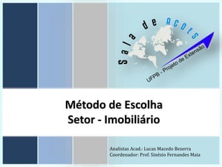 Método de Escolha
Setor - Imobiliário
Analistas Acad.: Lucas Macedo Bezerra
Coordenador: Prof. Sinézio Fernandes Maia
 