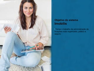 Objetivo do sistema

Imobilis
•Tornar o trabalho de administração de
locações mais organizado, prático e
seguro;

 