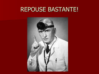 REPOUSE BASTANTE! 