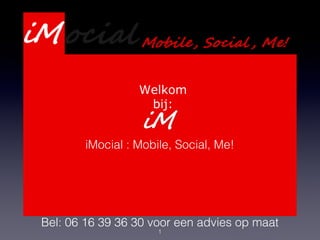 1
Presentatie Webdevelopment
Services
Welkom
bij:
iMocial : Mobile, Social, Me!
Bel: 06 16 39 36 30 voor een advies op maat
 