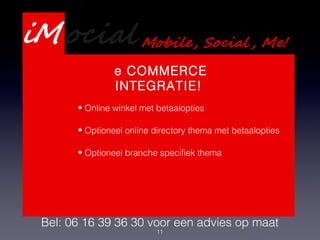 11
Presentatie Webdevelopment
Services
Bel: 06 16 39 36 30 voor een advies op maat
e COMMERCE
INTEGRATIE!
• Online winkel met betaalopties
• Optioneel online directory thema met betaalopties
• Optioneel branche specifiek thema
 