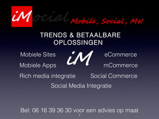 2
Bel: 06 16 39 36 30 voor een advies op maat
TRENDS & BETAALBARE
OPLOSSINGEN
Social Media Integratie
eCommerce
Social Commerce
mCommerce
Mobiele Sites
Mobiele Apps
Rich media integratie
 