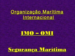 Organização MarítimaOrganização Marítima
InternacionalInternacional
IMO – OMIIMO – OMI
Segurança MarítimaSegurança Marítima
 