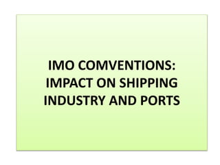 IMO COMVENTIONS:
IMPACT ON SHIPPING
INDUSTRY AND PORTS
 