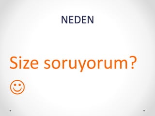 NEDEN
Size soruyorum?

 