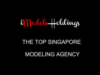 THE TOP SINGAPORE
MODELING AGENCY
 