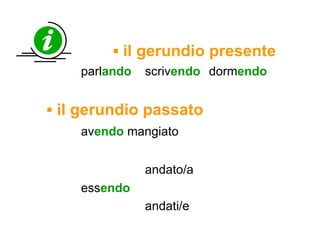 ▪  il gerundio presente parl ando   scriv endo dorm endo   ▪  il gerundio passato av endo  mangiato   andato/a ess endo andati/e 
