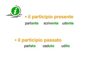 ▪  il participio presente parl ante scriv ente ud ente   ▪  il participio passato parl ato cad uto ud ito 