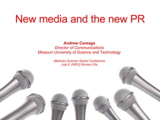 New media and the new PR Andrew Careaga Director of Communications Missouri University of Science and Technology iModules Summer Sizzler Conference July 8, 2008 || Kansas City 