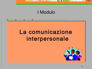 I Modulo

La comunicazione
La comunicazione
interpersonale
interpersonale

5

 