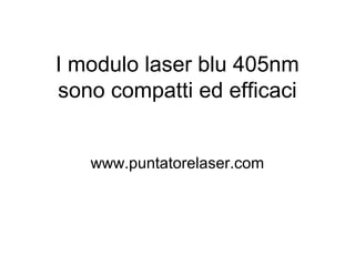 I modulo laser blu 405nm
sono compatti ed efficaci
www.puntatorelaser.com
 