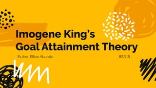 Imogene King’s
Goal Attainment Theory
Esther Ellise Abundo BSN1B
 