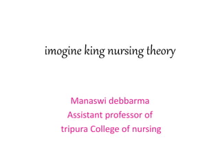 WELCOME
imogine king nursing theory
Manaswi debbarma
Assistant professor of
tripura College of nursing
 