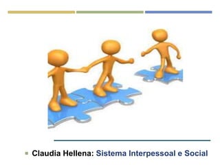  Claudia Hellena: Sistema Interpessoal e Social
 