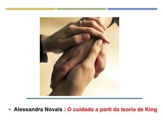  Alessandra Novais : O cuidado a parti da teoria de King
 
