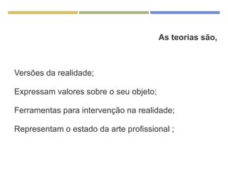CARACTERÍSTICAS DAS TEORIAS EM
ENFERMAGEM As teorias são,
Versões da realidade;
Expressam valores sobre o seu objeto;
Ferramentas para intervenção na realidade;
Representam o estado da arte profissional ;
 