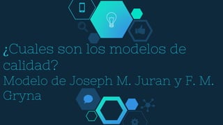 ¿Cuales son los modelos de
calidad?
Modelo de Joseph M. Juran y F. M.
Gryna
 
