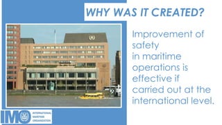 WHY WAS IT CREATED?
Improvement of
safety
in maritime
operations is
effective if
carried out at the
international level.
 