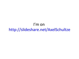 I’m on  http://slideshare.net/AxelSchultze 