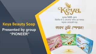 Keya Beauty Soap
Presented by group
“PIONEER”
 