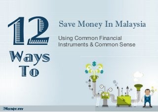 Ways
Using Common Financial
Instruments & Common Sense
Save Money In Malaysia
12
To
 