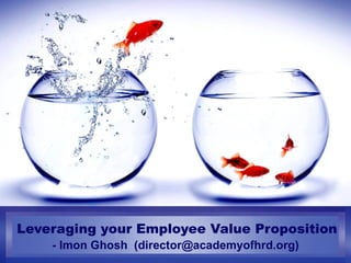 Leveraging your Employee Value Proposition - Imon Ghosh  (director@academyofhrd.org) 