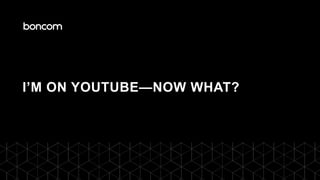 I’M ON YOUTUBE—NOW WHAT?
 