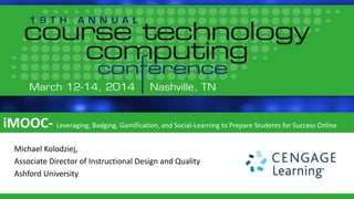 iMOOC- Leveraging; Badging, Gamification, and Social‐Learning to Prepare Students for Success Online
Michael Kolodziej,
Associate Director of Instructional Design and Quality
Ashford University
 