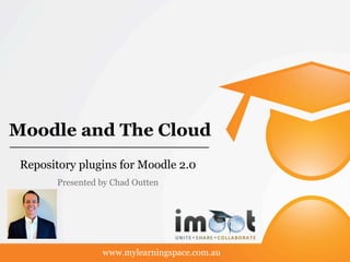 Moodle and The Cloud
 Repository plugins for Moodle 2.0
        Presented by Chad Outten




                  www.mylearningspace.com.au
 