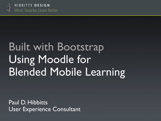 Built with Bootstrap
Using Moodle for
Blended Mobile Learning
Paul D. Hibbitts
Interaction Design | Multi-device Experience | Education
 