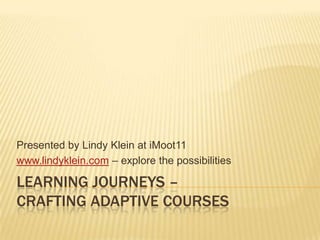 Learning Journeys – Crafting Adaptive Courses Presented by Lindy Klein at iMoot11 www.lindyklein.com – explore the possibilities 
