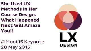 She Used UX
Methods In Her
Course Design.
What Happened
Next Will Amaze
You!!
#iMoot15 Keynote
28 May 2015
 