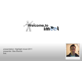 presentation: Highlight imoot 2011
presenter: Bas Brands
link:
 