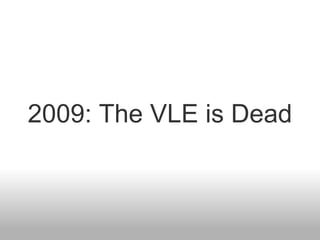 2009: The VLE is Dead
 