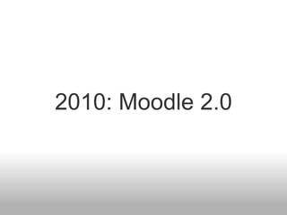 2010: Moodle 2.0
 